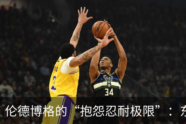 伦德博格的“抱怨忍耐极限”：东契奇是要多任性才行？