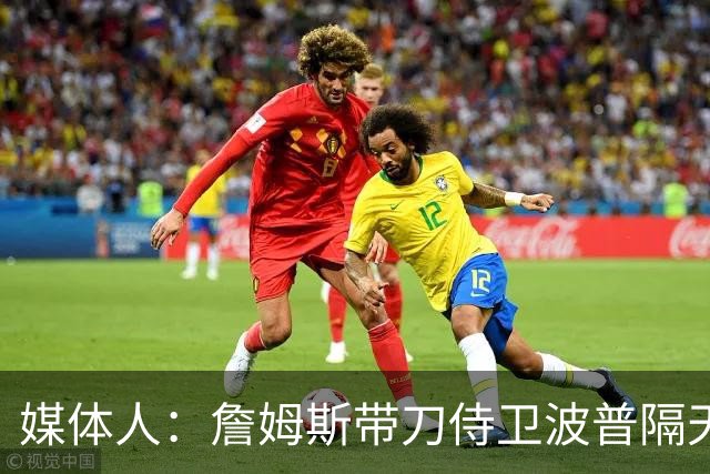 媒体人：詹姆斯带刀侍卫波普隔天就到 只是油箱里剩多少油很难说