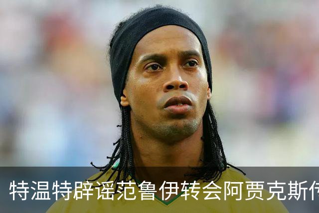 特温特辟谣范鲁伊转会阿贾克斯传闻